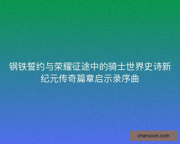 钢铁誓约与荣耀征途中的骑士世界史诗新纪元传奇篇章启示录序曲