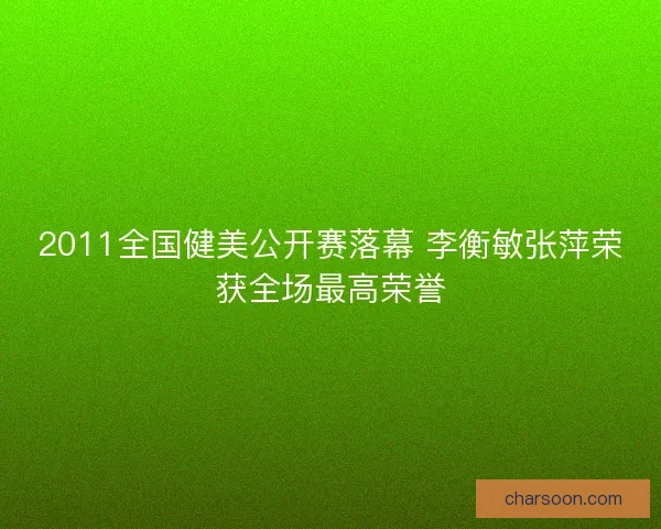 2011全国健美公开赛落幕 李衡敏张萍荣获全场最高荣誉