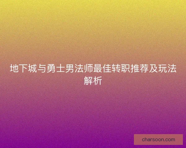 地下城与勇士男法师最佳转职推荐及玩法解析
