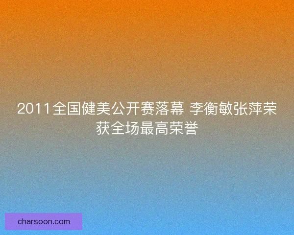 2011全国健美公开赛落幕 李衡敏张萍荣获全场最高荣誉
