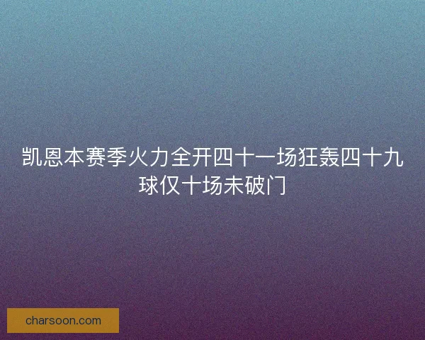 凯恩本赛季火力全开四十一场狂轰四十九球仅十场未破门