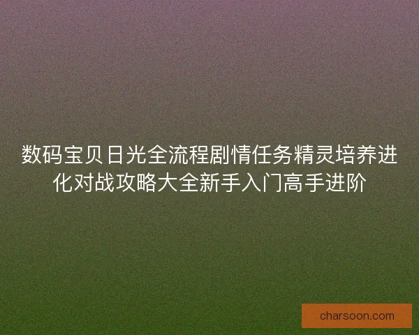数码宝贝日光全流程剧情任务精灵培养进化对战攻略大全新手入门高手进阶
