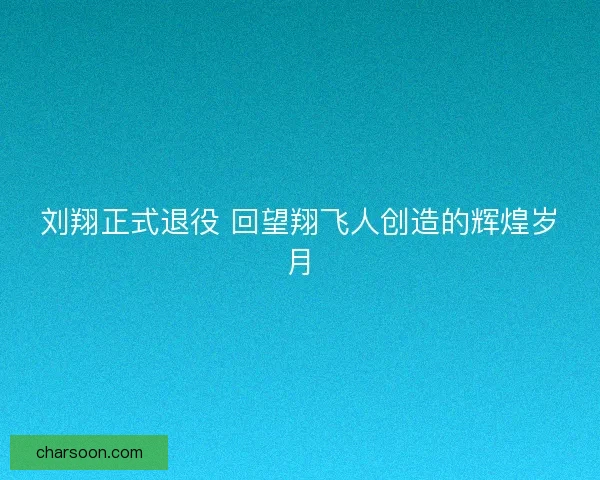 刘翔正式退役 回望翔飞人创造的辉煌岁月
